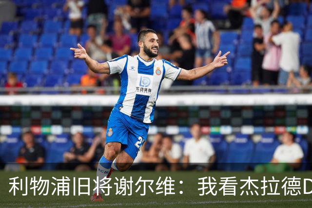 利物浦旧将谢尔维：我看杰拉德DVD长大，曾与他做邻居