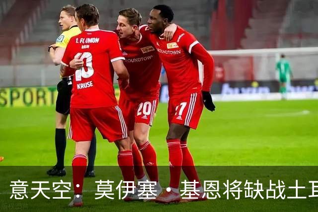 意天空：莫伊塞·基恩将缺战土耳其，他已经离开了科尔恰诺集训营