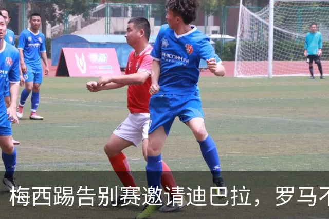 梅西踢告别赛邀请迪巴拉，罗马不近人情拒绝放人