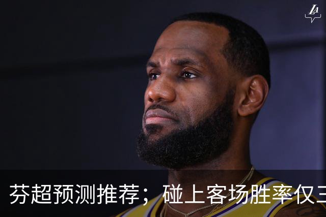 芬超预测推荐；碰上客场胜率仅三成的争冠豪门，格尼斯坦这波真能硬刚到底？