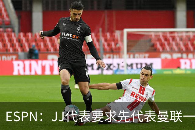 ESPN：JJ代表要求先代表曼联一队踢3场20分钟，再谈合同问题