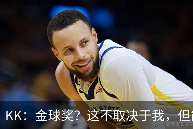 KK：金球奖？这不取决于我，但能跻身争夺行列已是极大的荣幸